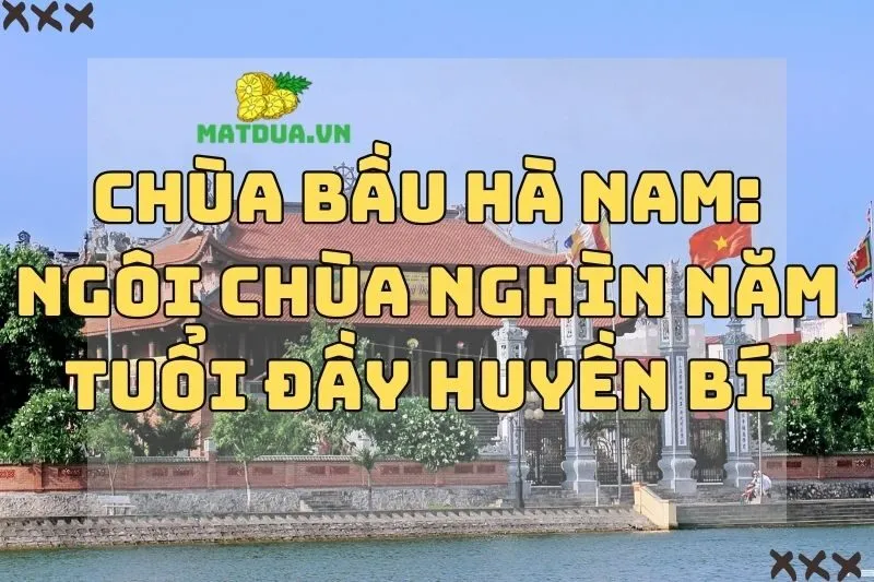 Chùa Bầu Hà Nam: Ngôi Chùa Nghìn Năm Tuổi Đầy Huyền Bí 2024