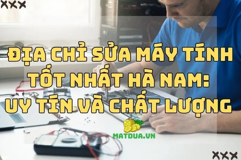 Địa Chỉ Sửa Máy Tính Tốt Nhất Hà Nam: Uy tín và Chất lượng 2024