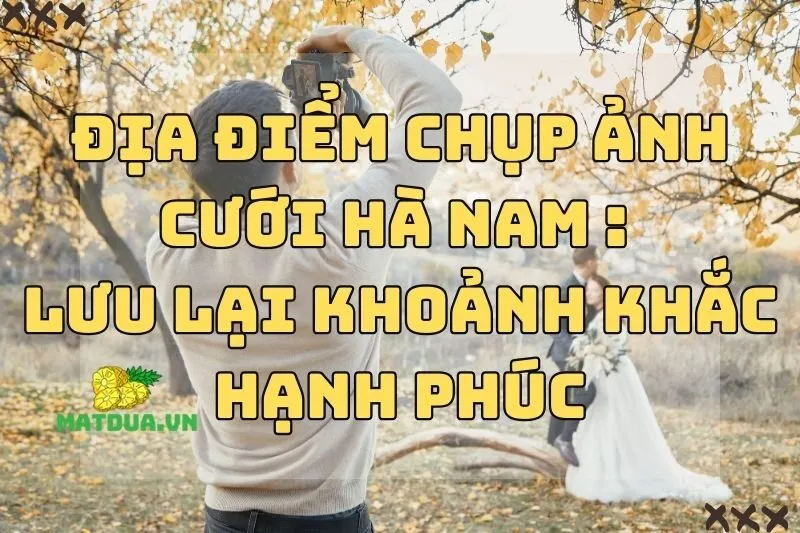Địa điểm chụp ảnh cưới Hà Nam 2024: Lưu lại khoảnh khắc hạnh phúc
