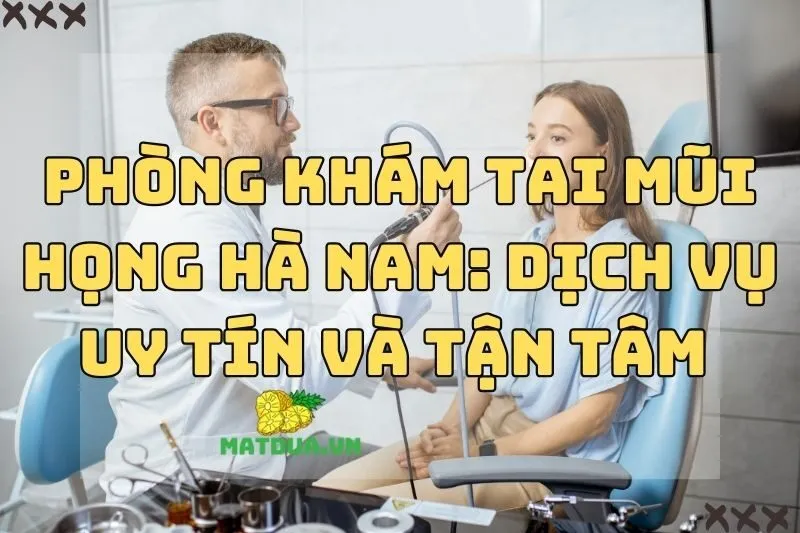 Phòng Khám Tai Mũi Họng Hà Nam: Dịch Vụ Uy Tín Và Tận Tâm 2024