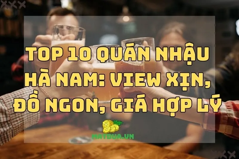 Top 10 Quán Nhậu Hà Nam: View Xịn, Đồ Ngon, Giá Hợp Lý 2024