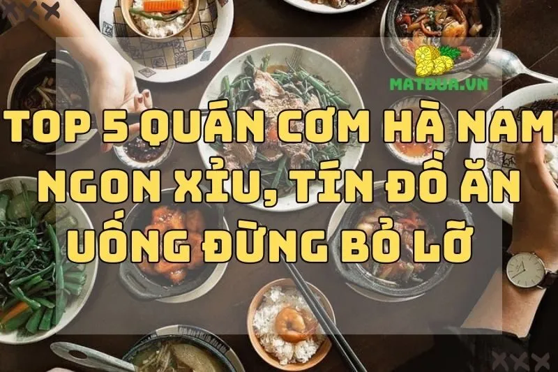 Top 5 quán cơm Hà Nam ngon xỉu, tín đồ ăn uống đừng bỏ lỡ 2024