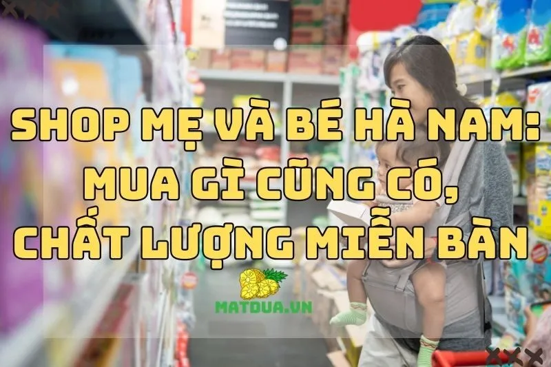 Top 5 Shop Mẹ Và Bé Hà Nam: Mua Gì Cũng Có, Chất Lượng Miễn Bàn 2024