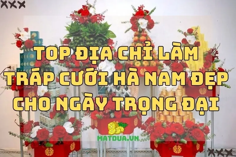 Top địa chỉ làm tráp cưới Hà Nam đẹp cho ngày trọng đại 2024