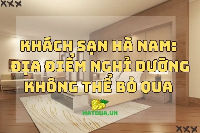 Khách sạn Hà Nam: Địa điểm nghỉ dưỡng không thể bỏ qua 2024!