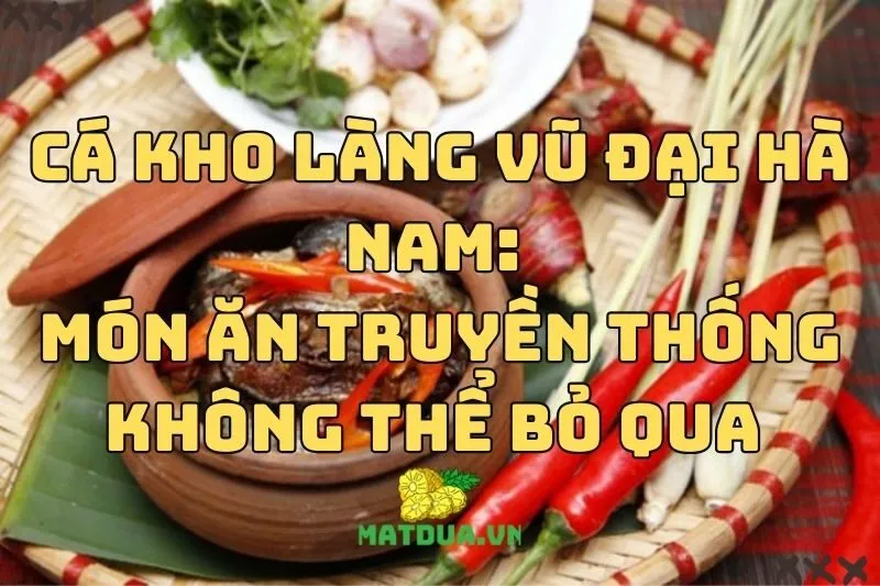 Cá kho làng Vũ Đại Hà Nam: Món ăn truyền thống không thể bỏ qua 2024