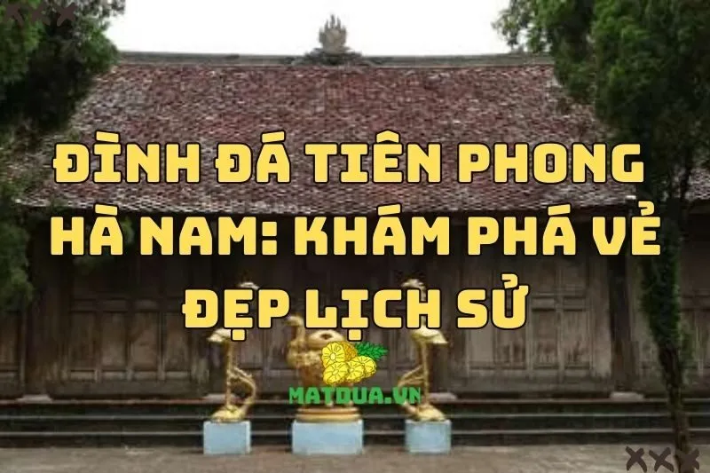 Đình đá Tiên Phong Hà Nam: Hành trình khám phá vẻ đẹp lịch sử 2024