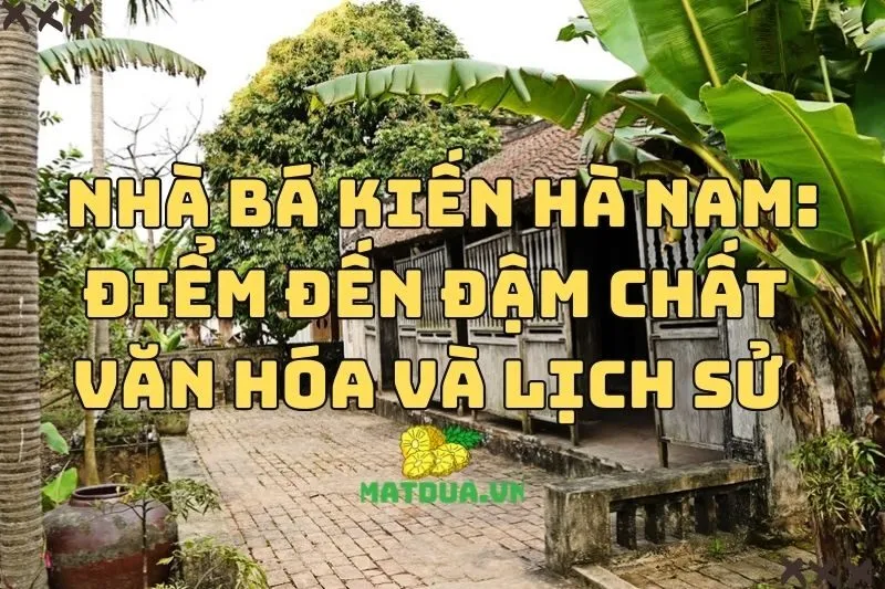 Nhà Bá Kiến Hà Nam: Điểm Đến Đậm Chất Văn Hóa và Lịch Sử 2024